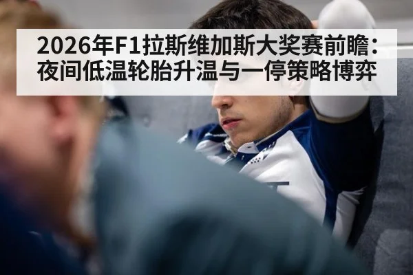 2026年F1拉斯维加斯大奖赛前瞻:夜间低温轮胎升温与一停策略博弈