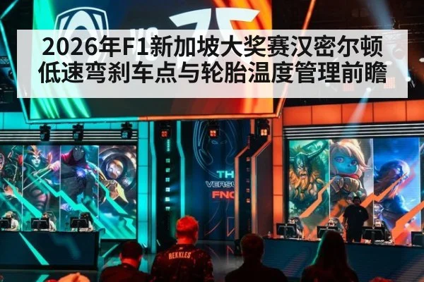 2026年F1新加坡大奖赛汉密尔顿低速弯刹车点与轮胎温度管理前瞻