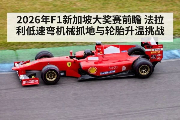2026年F1新加坡大奖赛前瞻 法拉利低速弯机械抓地与轮胎升温挑战